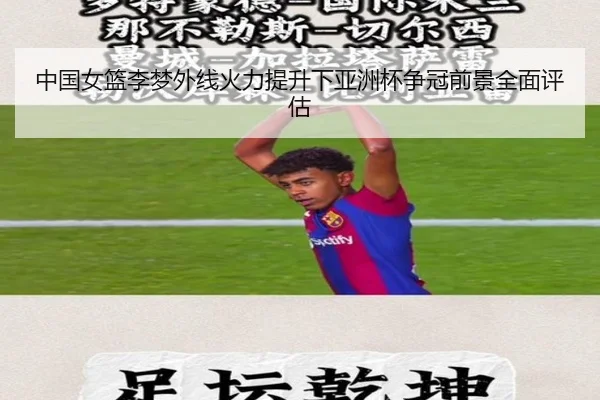 中国女篮李梦外线火力提升下亚洲杯争冠前景全面评估