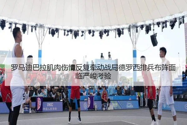 罗马迪巴拉肌肉伤情反复牵动战局德罗西排兵布阵面临严峻考验 | leyu