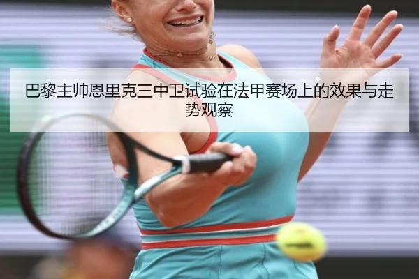 巴黎主帅恩里克三中卫试验在法甲赛场上的效果与走势观察（leyu）