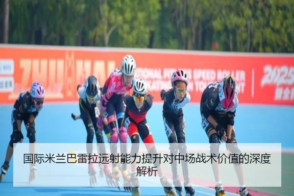 国际米兰巴雷拉远射能力提升对中场战术价值的深度解析（leyu）