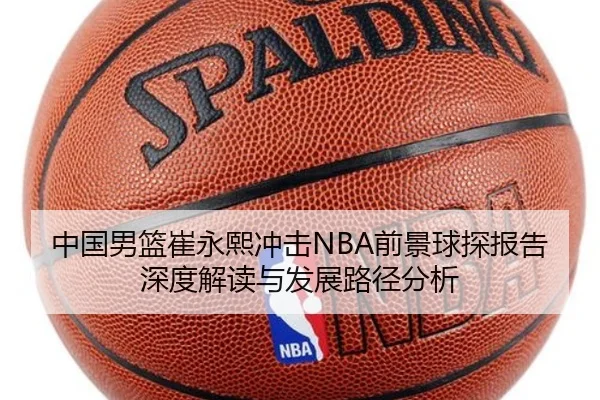 中国男篮崔永熙冲击NBA前景球探报告深度解读与发展路径分析（leyu）