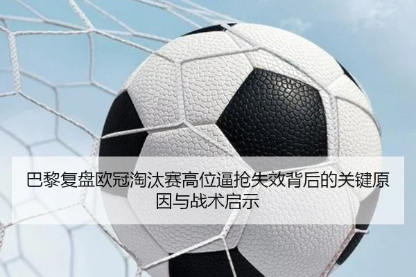 巴黎复盘欧冠淘汰赛高位逼抢失效背后的关键原因与战术启示 | leyu