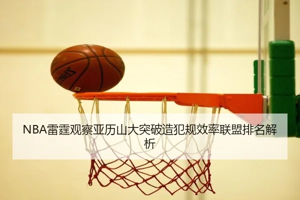 NBA雷霆观察亚历山大突破造犯规效率联盟排名解析（leyu）