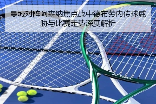 曼城对阵阿森纳焦点战中德布劳内传球威胁与比赛走势深度解析（leyu）